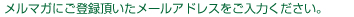 メルマガにご登録頂いたメールアドレスをご入力ください。