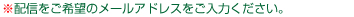 配信をご希望のメールアドレスをご記入ください。