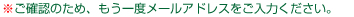 ご確認のため、もう一度メールアドレスをご記入ください。